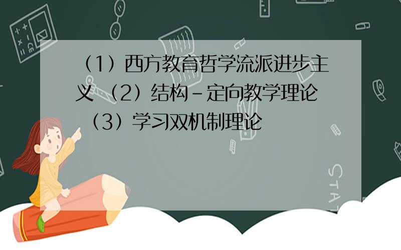 （1）西方教育哲学流派进步主义 （2）结构－定向教学理论 （3）学习双机制理论