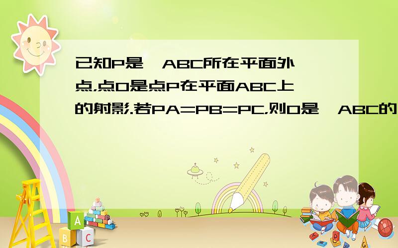 已知P是△ABC所在平面外一点，点O是点P在平面ABC上的射影.若PA=PB=PC，则O是△ABC的（　　）