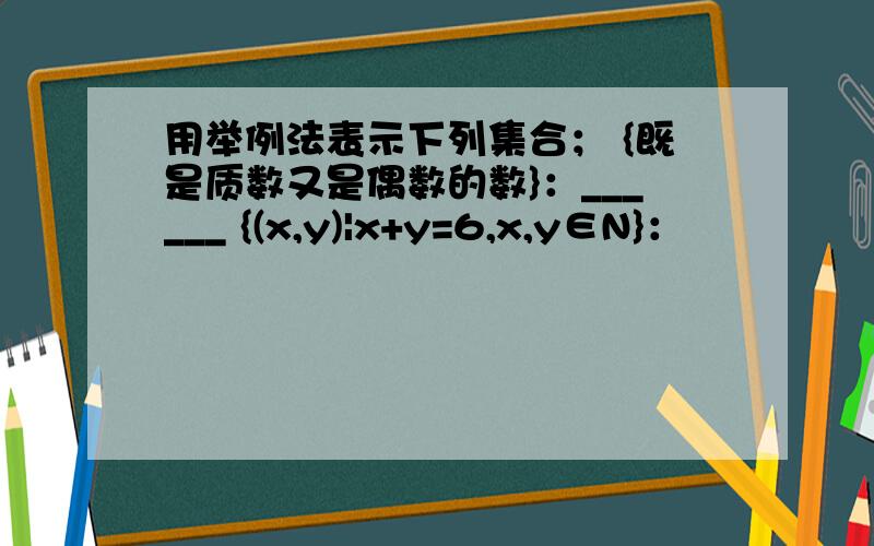 用举例法表示下列集合； {既是质数又是偶数的数}：______ {(x,y)|x+y=6,x,y∈N}：