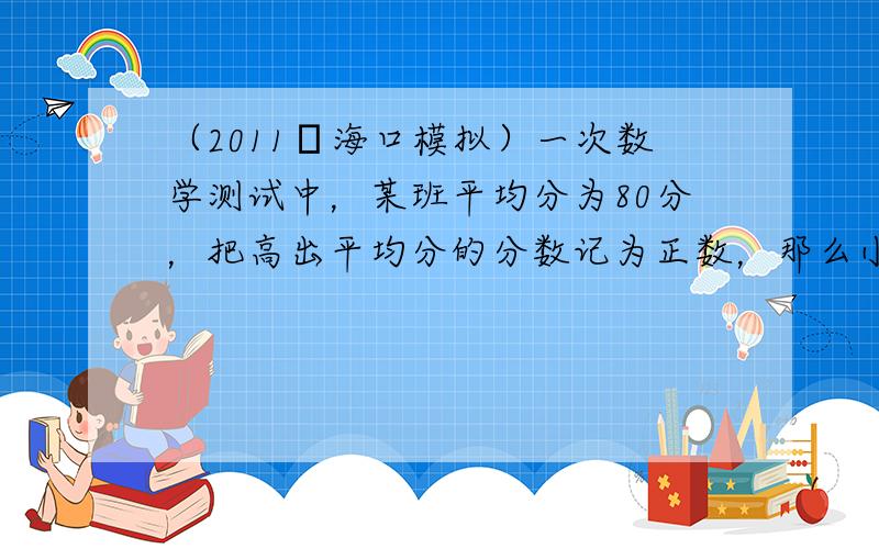 （2011•海口模拟）一次数学测试中，某班平均分为80分，把高出平均分的分数记为正数，那么小明得了90分，应记为____