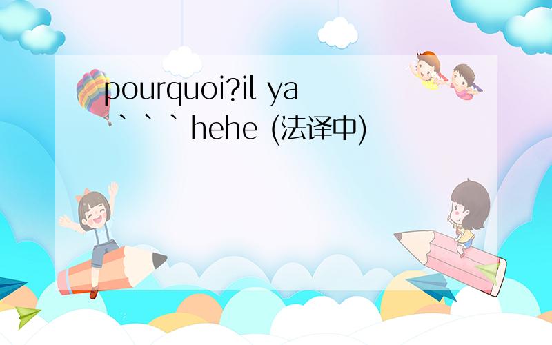 pourquoi?il ya ```hehe (法译中)