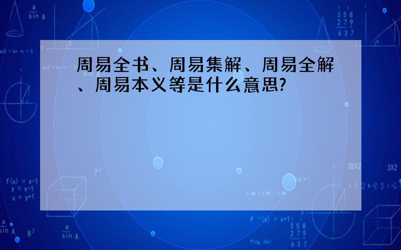 周易全书、周易集解、周易全解、周易本义等是什么意思?