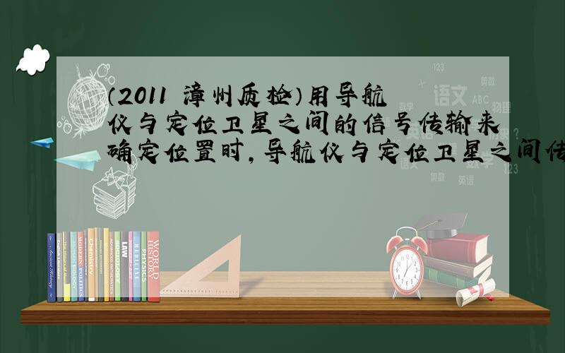 （2011•漳州质检）用导航仪与定位卫星之间的信号传输来确定位置时，导航仪与定位卫星之间传输的信号（　　）