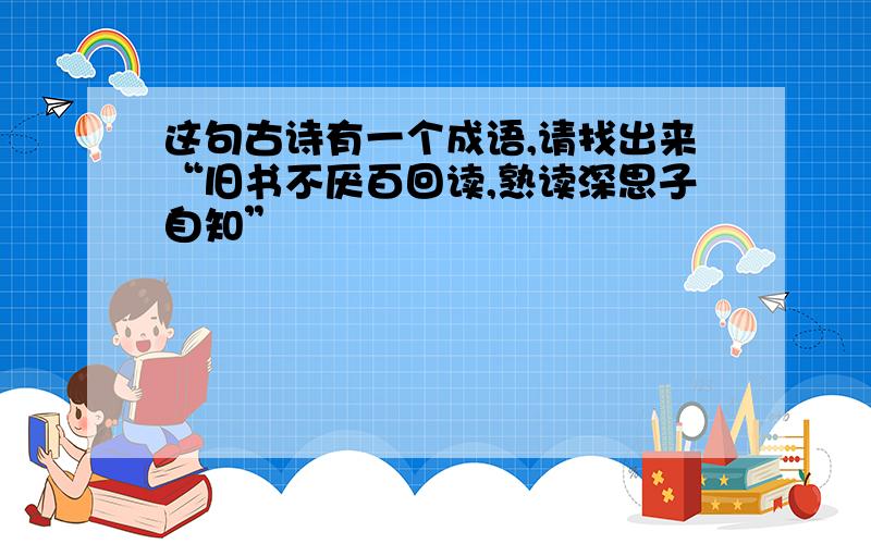 这句古诗有一个成语,请找出来“旧书不厌百回读,熟读深思子自知”