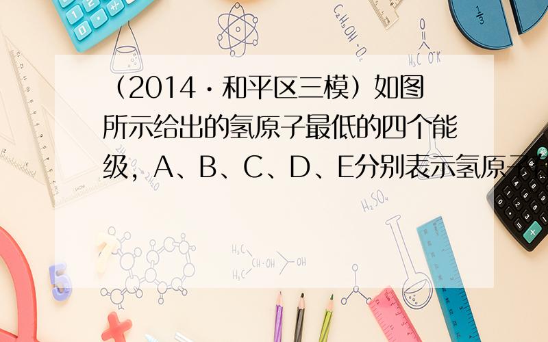 （2014•和平区三模）如图所示给出的氢原子最低的四个能级，A、B、C、D、E分别表示氢原子在这些能级之间跃迁所辐射的光