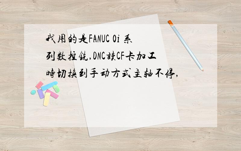 我用的是FANUC 0i 系列数控铣,DNC读CF卡加工时切换到手动方式主轴不停,