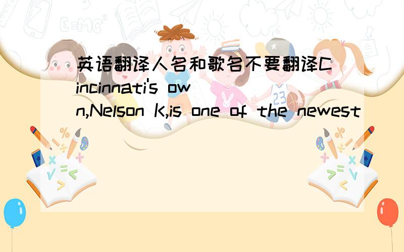 英语翻译人名和歌名不要翻译Cincinnati's own,Nelson K,is one of the newest