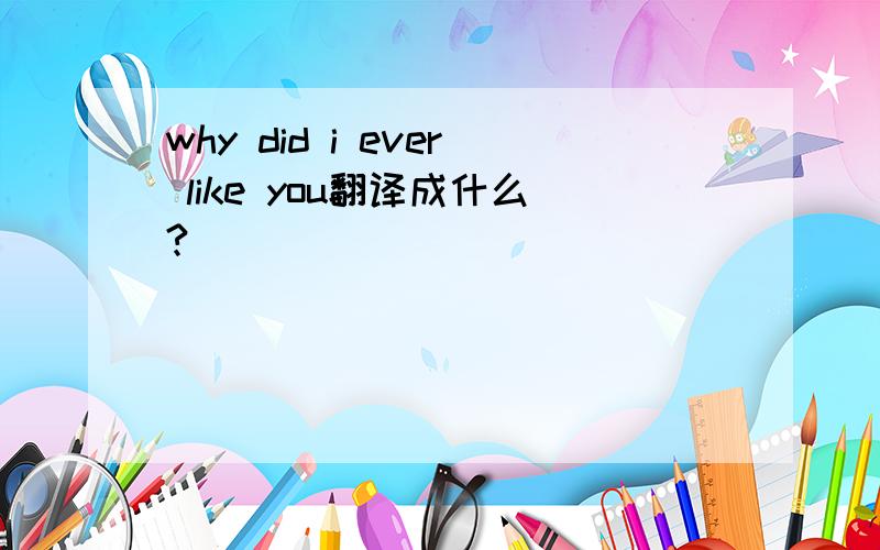 why did i ever like you翻译成什么?