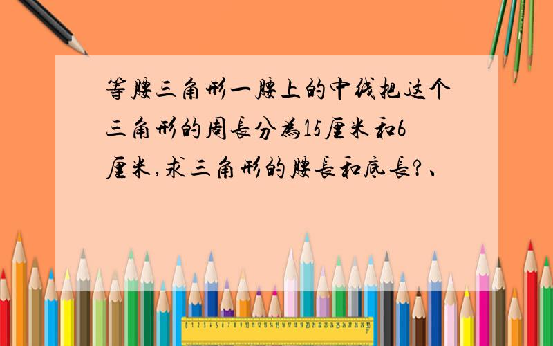 等腰三角形一腰上的中线把这个三角形的周长分为15厘米和6厘米,求三角形的腰长和底长?、