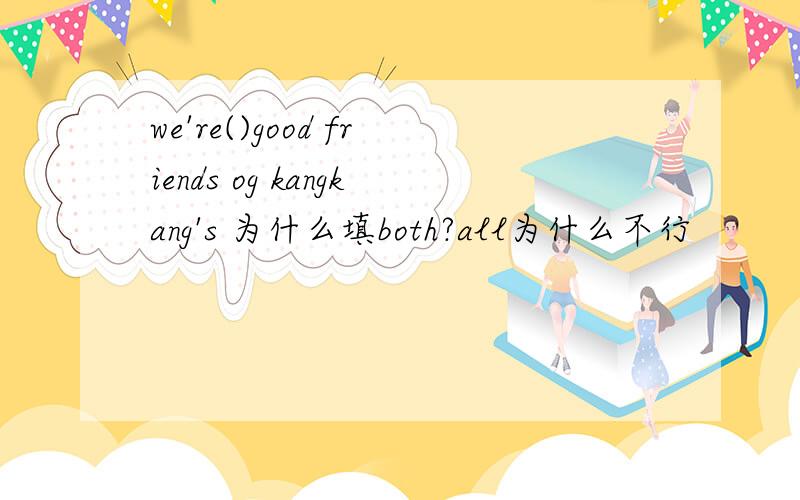 we're()good friends og kangkang's 为什么填both?all为什么不行