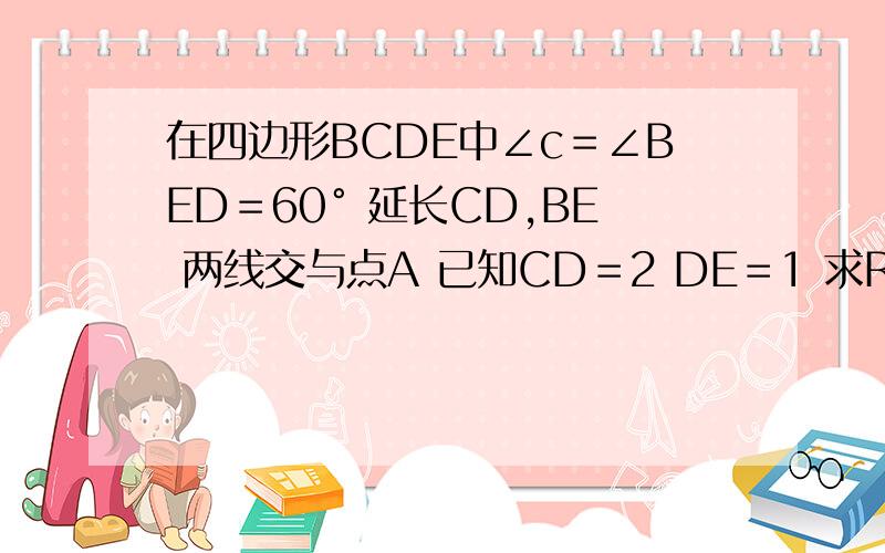 在四边形BCDE中∠c＝∠BED＝60° 延长CD,BE 两线交与点A 已知CD＝2 DE＝1 求RT△ABC面积