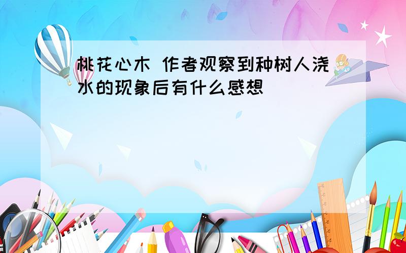 桃花心木 作者观察到种树人浇水的现象后有什么感想