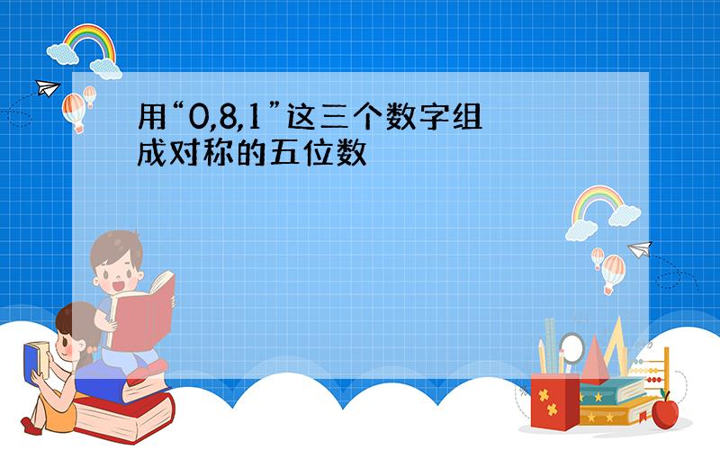 用“0,8,1”这三个数字组成对称的五位数