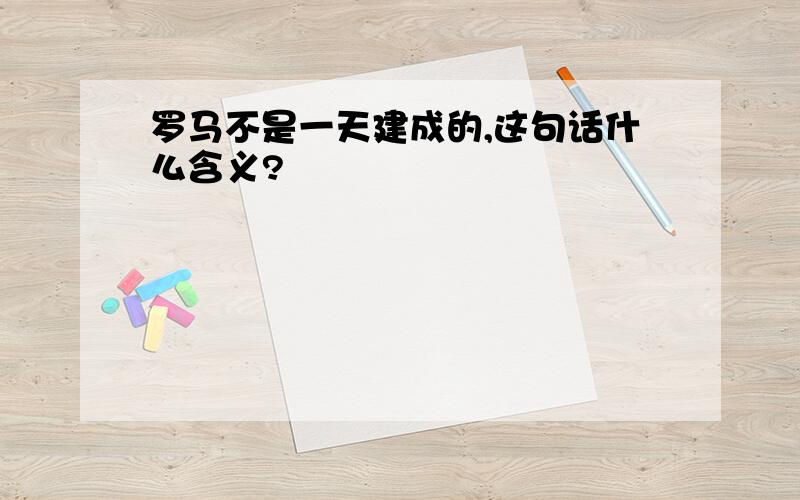 罗马不是一天建成的,这句话什么含义?