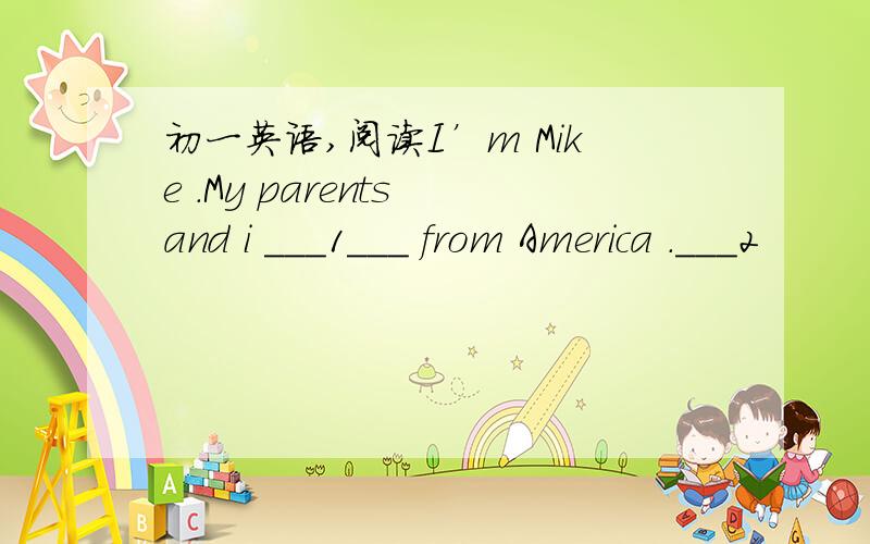 初一英语,阅读I’m Mike .My parents and i ___1___ from America .___2