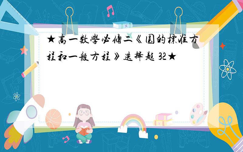 ★高一数学必修二《圆的标准方程和一般方程》选择题 32★