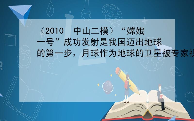 （2010•中山二模）“嫦娥一号”成功发射是我国迈出地球的第一步，月球作为地球的卫星被专家视为地球的“后院”和“第八大洲