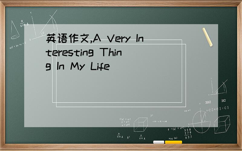 英语作文,A Very Interesting Thing In My Life