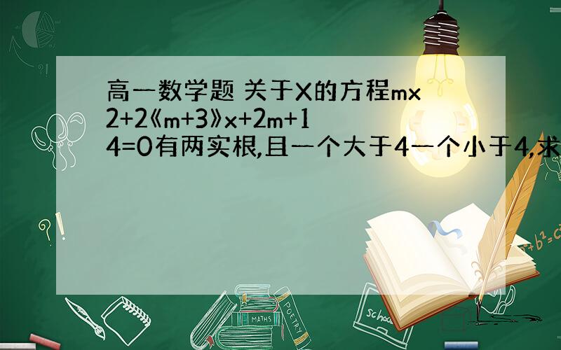 高一数学题 关于X的方程mx2+2《m+3》x+2m+14=0有两实根,且一个大于4一个小于4,求m的取值范围