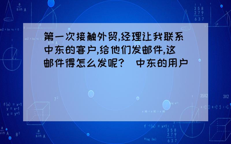 第一次接触外贸,经理让我联系中东的客户,给他们发邮件,这邮件得怎么发呢?（中东的用户）