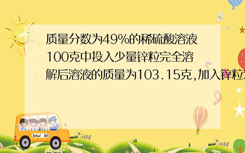 质量分数为49%的稀硫酸溶液100克中投入少量锌粒完全溶解后溶液的质量为103.15克,加入锌粒3.25g