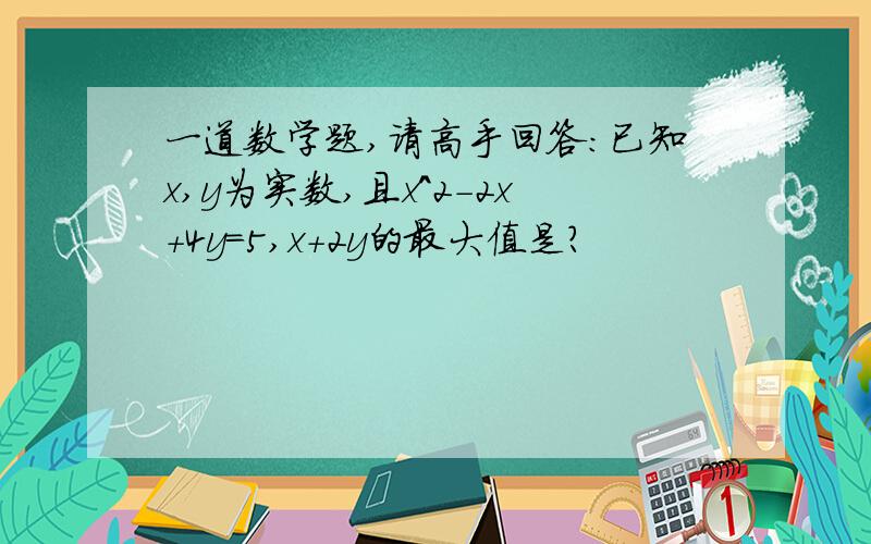 一道数学题,请高手回答：已知x,y为实数,且x^2-2x+4y=5,x+2y的最大值是?