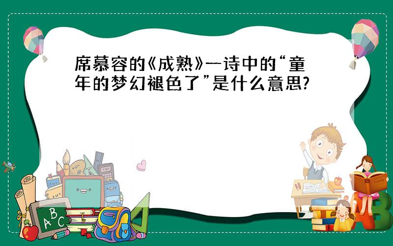 席慕容的《成熟》一诗中的“童年的梦幻褪色了”是什么意思?