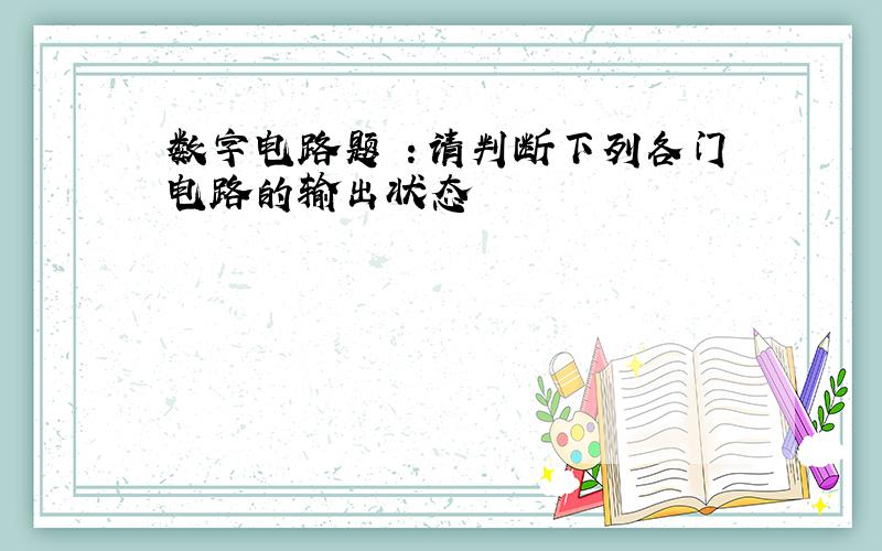 数字电路题 ：请判断下列各门电路的输出状态