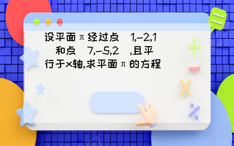 设平面π经过点（1,-2,1）和点（7,-5,2）,且平行于x轴,求平面π的方程