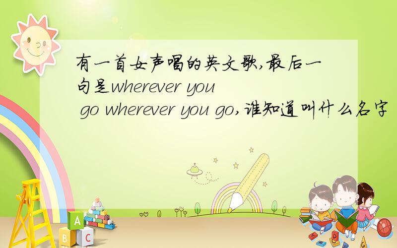 有一首女声唱的英文歌,最后一句是wherever you go wherever you go,谁知道叫什么名字