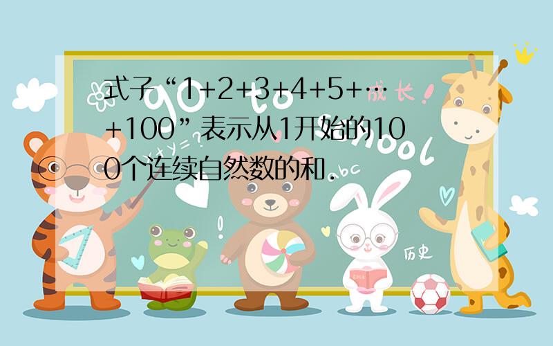 式子“1+2+3+4+5+…+100”表示从1开始的100个连续自然数的和．