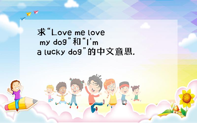 求“Love me love my dog”和“I'm a lucky dog”的中文意思.