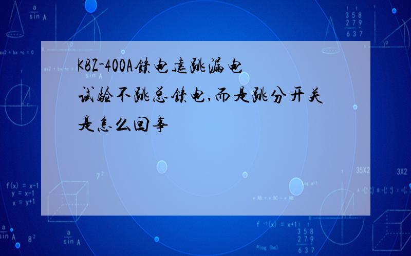 KBZ-400A馈电远跳漏电试验不跳总馈电,而是跳分开关是怎么回事