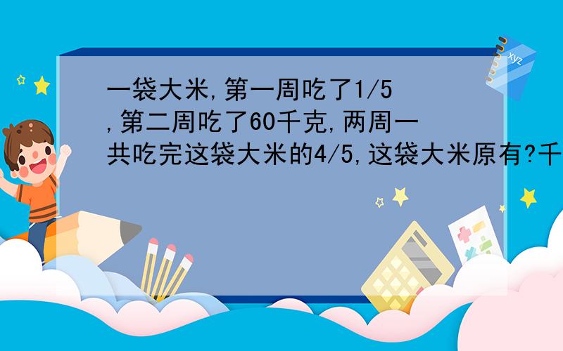 一袋大米,第一周吃了1/5 ,第二周吃了60千克,两周一共吃完这袋大米的4/5,这袋大米原有?千克