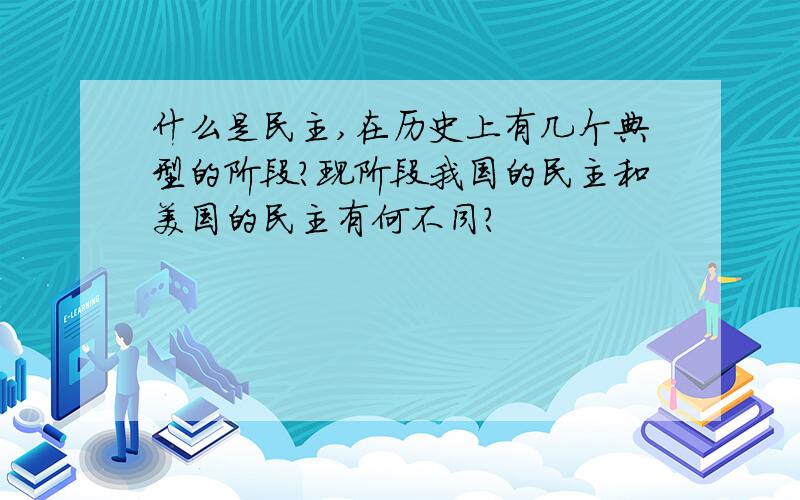 什么是民主,在历史上有几个典型的阶段?现阶段我国的民主和美国的民主有何不同?