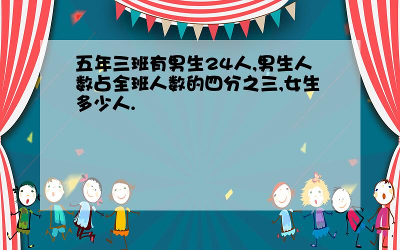 五年三班有男生24人,男生人数占全班人数的四分之三,女生多少人.