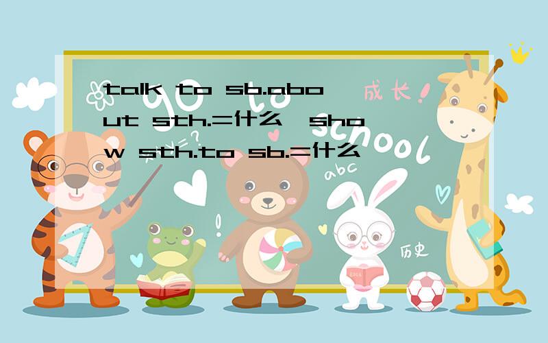 talk to sb.about sth.=什么,show sth.to sb.=什么