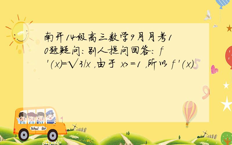 南开14级高三数学9月月考10题疑问：别人提问回答： f '(x)=√3/x ，由于 x>=1 ，所以 f '(x)