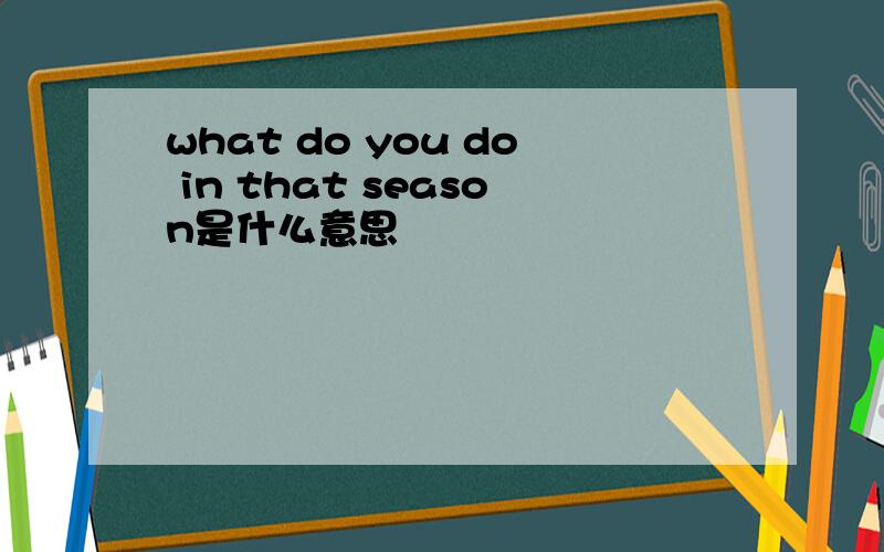 what do you do in that season是什么意思