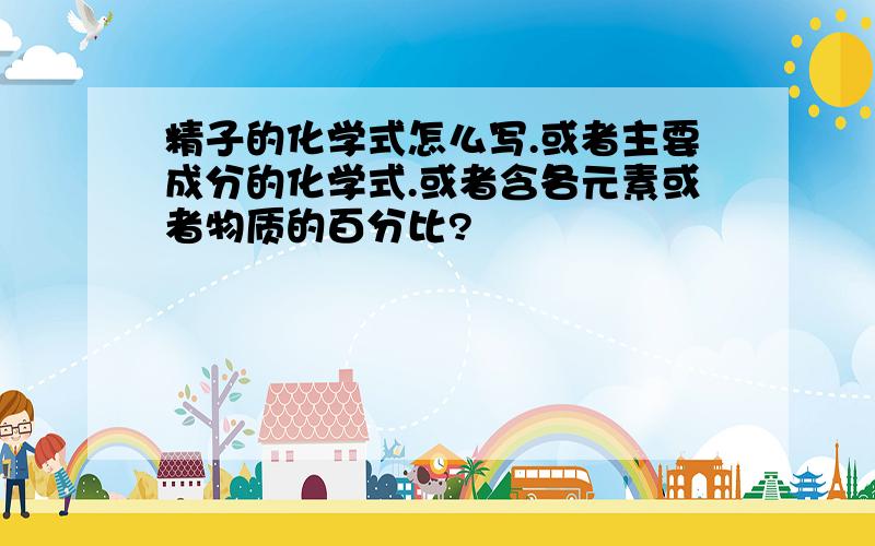 精子的化学式怎么写.或者主要成分的化学式.或者含各元素或者物质的百分比?