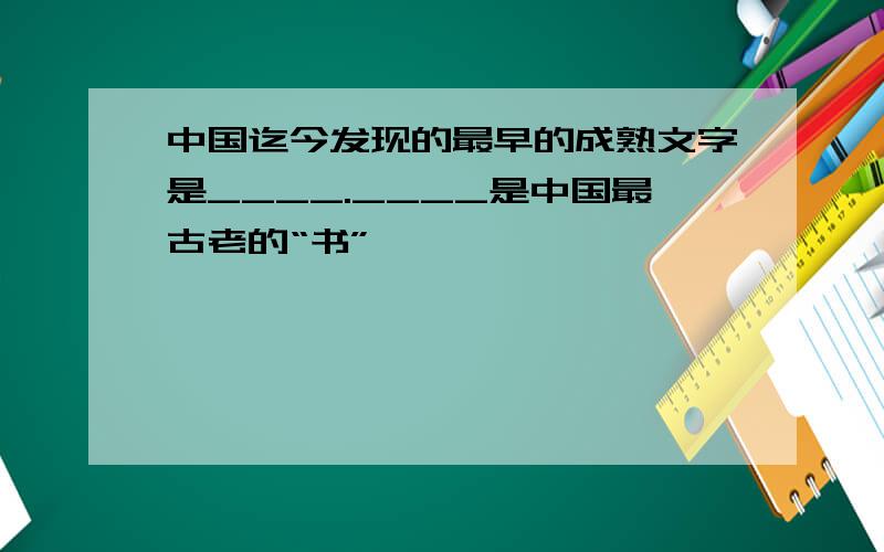 中国迄今发现的最早的成熟文字是____.____是中国最古老的“书”