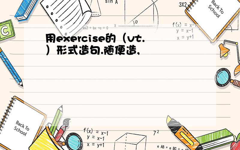 用exercise的（vt.）形式造句.随便造,