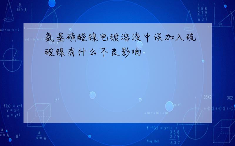 氨基磺酸镍电镀溶液中误加入硫酸镍有什么不良影响