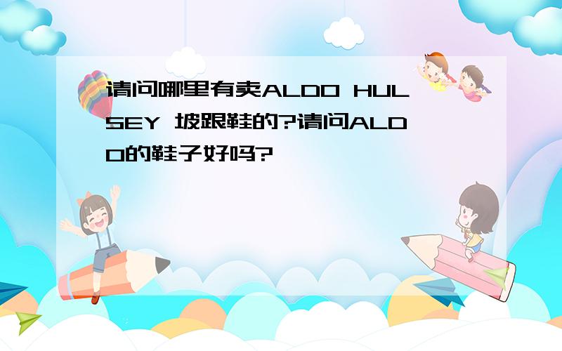 请问哪里有卖ALDO HULSEY 坡跟鞋的?请问ALDO的鞋子好吗?