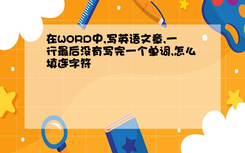 在WORD中,写英语文章,一行最后没有写完一个单词,怎么填连字符