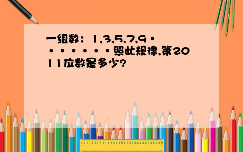 一组数：1,3,5,7,9·······照此规律,第2011位数是多少?