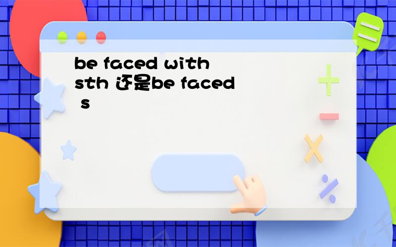 be faced with sth 还是be faced s