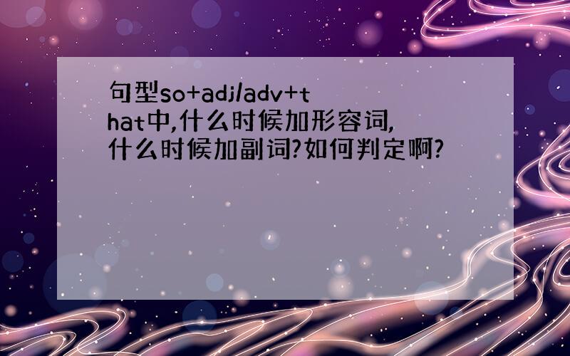 句型so+adj/adv+that中,什么时候加形容词,什么时候加副词?如何判定啊?