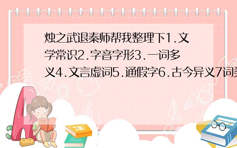 烛之武退秦师帮我整理下1.文学常识2.字音字形3.一词多义4.文言虚词5.通假字6.古今异义7词类活用8.特殊句式 9重