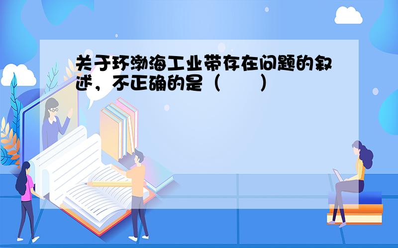 关于环渤海工业带存在问题的叙述，不正确的是（　　）